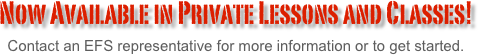 Now Available in Private Lessons and Classes!
Contact an EFS representative for more information or to get started.